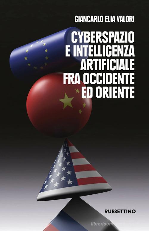 Cyberspazio e intelligenza artificiale tra Occidente ed Oriente di Giancarlo Elia Valori edito da Rubbettino
