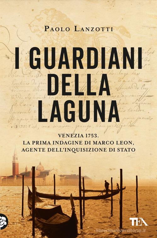 I guardiani della laguna. Venezia 1753. La prima indagine di Marco Leon, agente dell'Inquisizione di Stato di Paolo Lanzotti edito da TEA