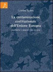La contaminazione costituzionale dell'Unione Europea. Aspettattive e ostacoli verso la meta di Caterina Aquino edito da Aracne