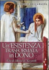 Un' esistenza trasformata in dono. Vita di Maria di Nazareth di Gabriele Della Balda edito da Edizioni Segno