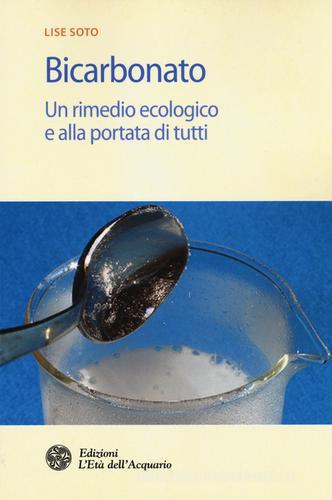 Bicarbonato. Un rimedio ecologico e alla portata di tutti di Lise Soto edito da L'Età dell'Acquario