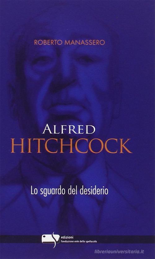 Alfred Hitchcock. Lo sguardo del desiderio di Roberto Manassero edito da Fondazione Ente dello Spettacolo