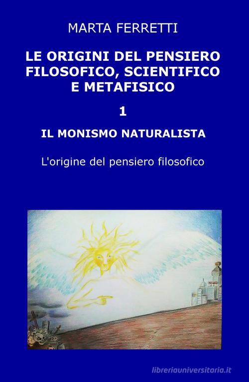 Le origini del pensiero filosofico, scientifico e metafisico vol. 1 di Marta Ferretti edito da ilmiolibro self publishing