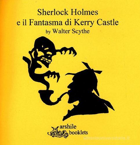 Sherlock Holmes e il fantasma di Kerry Castle di Walter Scythe edito da Arshilebooklets