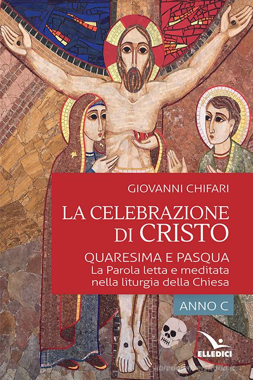 La celebrazione di Cristo. Quaresima e Pasqua di Giovanni Chifari, Giuseppe Ruppi edito da Editrice Elledici