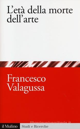 L' età della morte dell'arte di Francesco Valagussa edito da Il Mulino