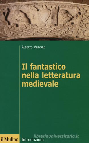 Il fantastico nella letteratura medievale di Alberto Varvaro edito da Il Mulino