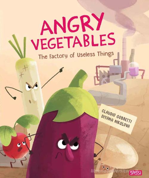Angry vegetables. The factory of useless things. Ediz. a colori di Claudio Gobbetti, Diana Nikolova edito da Sassi