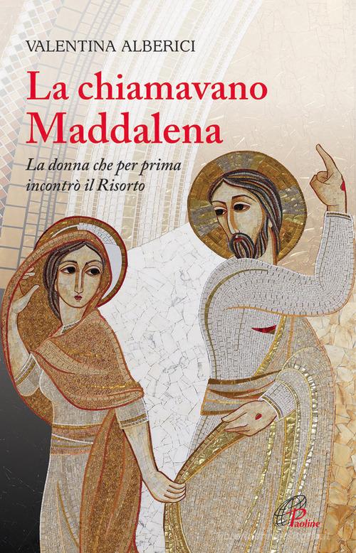 La chiamavano Maddalena. La donna che per prima incontrò il Risorto di Valentina Alberici edito da Paoline Editoriale Libri