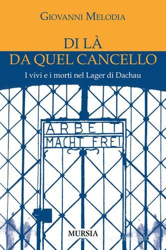 Di là da quel cancello. I vivi e i morti nel lager di Dachau di Giovanni Melodia edito da Ugo Mursia Editore