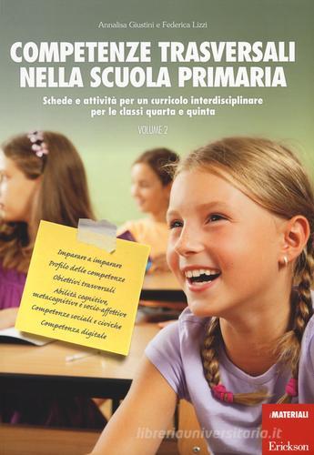 Competenze trasversali nella scuola primaria. Schede e attività per un curricolo interdisciplinare per le classi quarta e quinta vol.2 di Annalisa Giustini, Federica Lizzi edito da Erickson