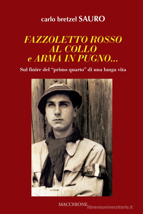 Fazzoletto rosso al collo e arma in pugno... Sul finire del «primo quarto» di una lunga vita di Carlo Sauro Bretzel edito da Macchione Editore