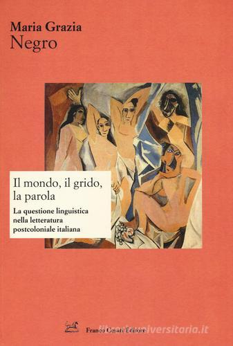 Il mondo, il grido, la parola. La questione linguistica nella letteratura postcoloniale italiana di M. Grazia Negro edito da Cesati
