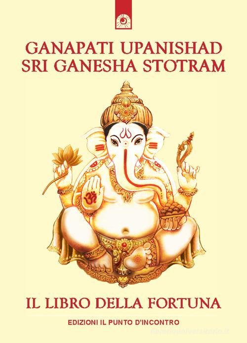 Ganapati Upanishad-Sri Ganesha Stotram. Il libro della fortuna edito da Edizioni Il Punto d'Incontro