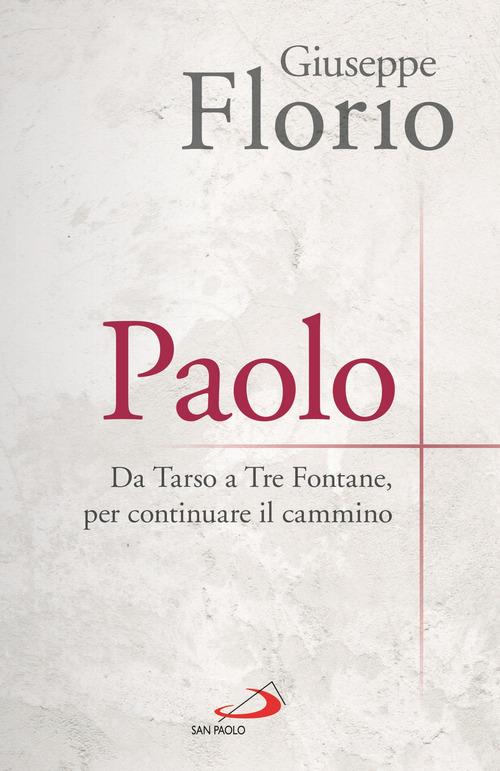 Paolo. Da Tarso a Tre Fontane, per continuare il cammino di Giuseppe Florio edito da San Paolo Edizioni