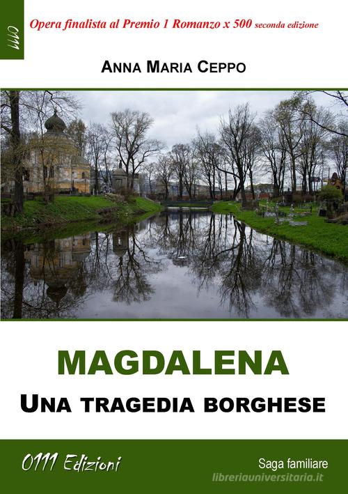Magdalena. Una tragedia borghese di Anna Maria Ceppo edito da 0111edizioni