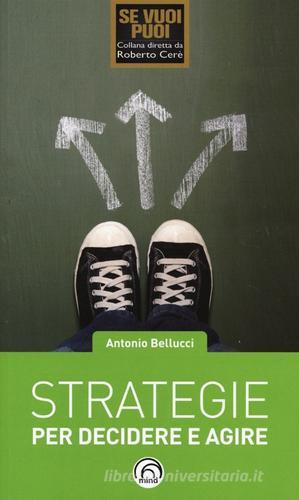 Strategie per decidere e agire di Antonio Bellucci edito da Mind Edizioni