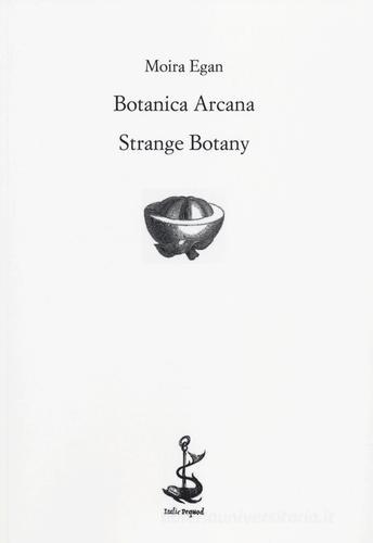 Botanica arcana-Strange Botany. Ediz. bilingue di Moira Egan edito da Italic