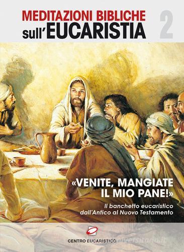 «Venite, mangiate il mio pane!». Il banchetto eucaristico dall'Antico al Nuovo Testamento edito da Centro Eucaristico