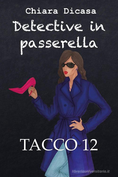 Tacco 12. Detective in passerella di Chiara Dicasa edito da Youcanprint