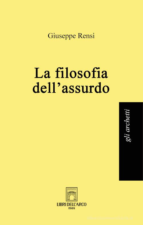 La filosofia dell'assurdo di Giuseppe Rensi edito da Libri dell'Arco
