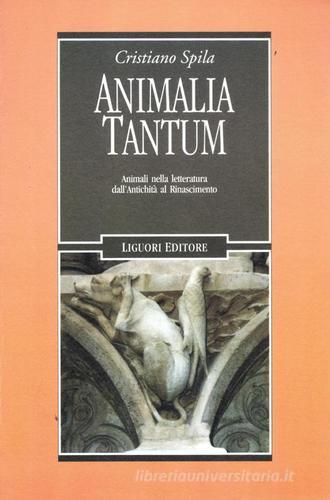 Animalia tantum. Animali nella letteratura dall'Antichità al Rinascimento di Cristiano Spila edito da Liguori