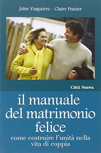Il manuale del matrimonio felice. Come costruire l'unità nella vita di coppia di John Yzaguirre, Claire Frazier edito da Città Nuova