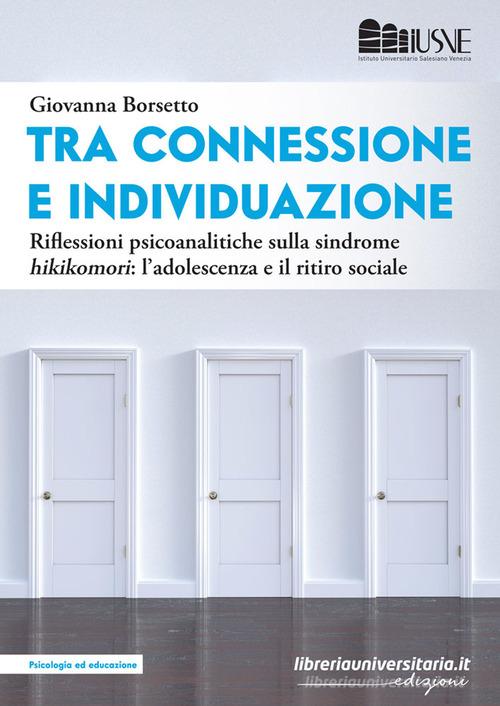 Tra connessione e individuazione. Riflessioni psicoanalitiche sulla sindrome «hikikomori»: l'adolescenza e il ritiro sociale di Giovanna Borsetto edito da libreriauniversitaria.it