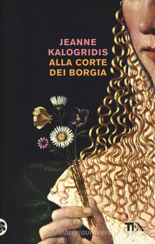 Alla corte dei Borgia di Jeanne Kalogridis edito da TEA