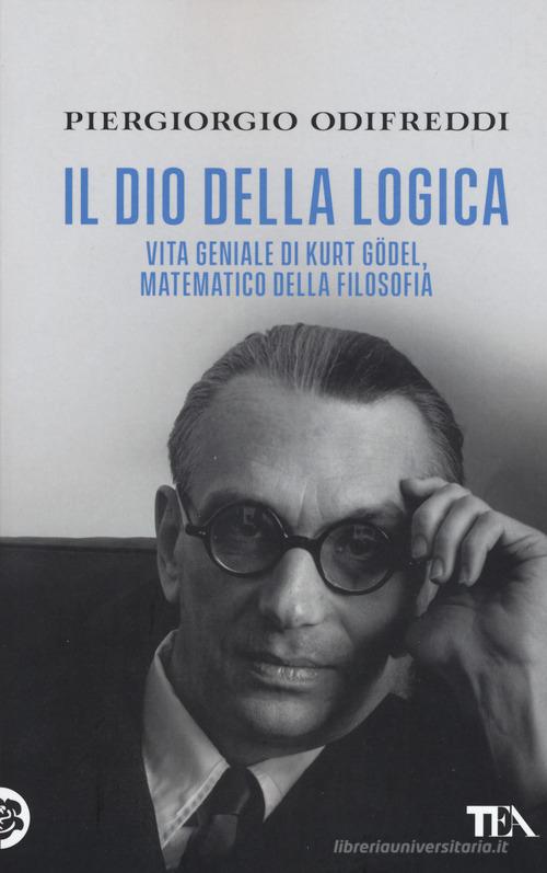 Il dio della logica. Vita geniale di Kurt Gödel, matematico della filosofia di Piergiorgio Odifreddi edito da TEA