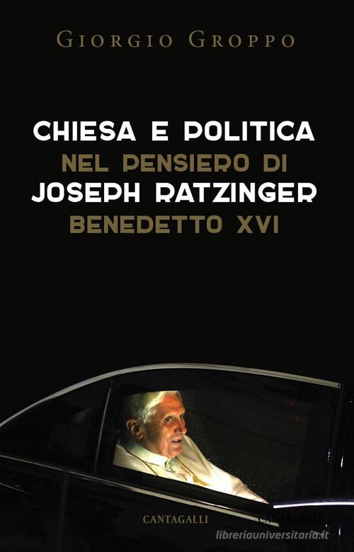 Chiesa e politica nel pensiero di Joseph Ratzinger/Benedetto XVI di Giorgio Groppo edito da Cantagalli