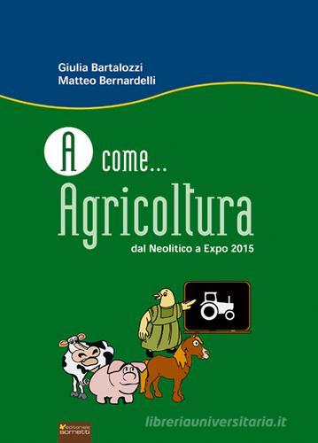 A come... agricoltura. Dal neolitico a Expo 2015 di Giulia Bartalozzi, Matteo Bernardelli edito da Sometti