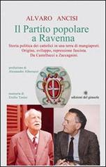 Il partito popolare a Ravenna. Storia politica dei cattolici in una terra di mangiapreti. Origine, sviluppo, repressione fascista. Da Castellucci a Zaccagnini di Alvaro Ancisi edito da Edizioni del Girasole