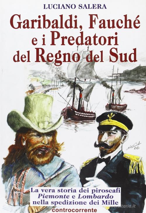 Garibaldi, Fauché e i predatori del Regno del Sud. La vera storia dei piroscafi «Piemonte» e «Lombardo» nella spedizione dei Mille di Luciano Salera edito da Controcorrente