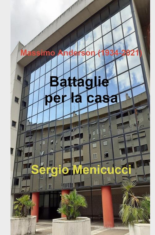 Battaglie per la casa. Massimo Anderson (1934-2021) di Sergio Menicucci edito da ilmiolibro self publishing
