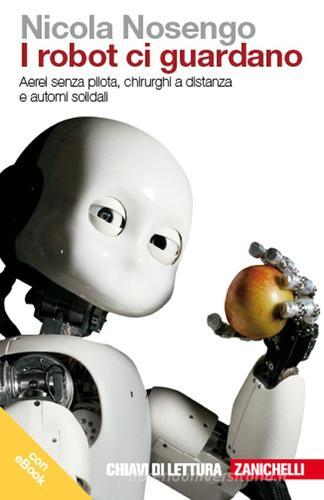 I robot ci guardano. Aerei senza pilota, chirurghi a distanza e automi solidali. Con e-book di Nicola Nosengo edito da Zanichelli