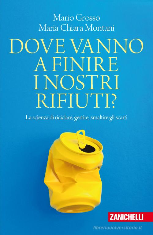 Dove vanno a finire i nostri rifiuti? La scienza di riciclare, gestire, smaltire gli scarti di Mario Grosso, Maria Chiara Montani edito da Zanichelli