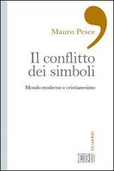 Il conflitto dei simboli. Mondo moderno e cristianesimo di Mauro Pesce edito da EDB