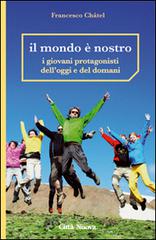 Il mondo è nostro. I giovani protagonisti dell'oggi e del domani di Francesco Châtel edito da Città Nuova