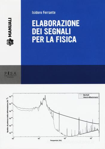 Elaborazione dei segnali per la fisica di Isidoro Ferrante edito da Pisa University Press