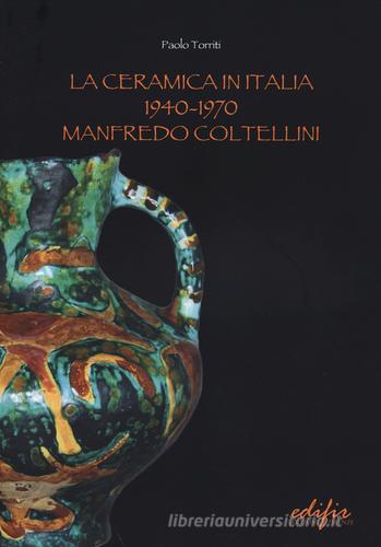 La ceramica in Italia 1940-1970. Manfredo Coltellini. Ediz. illustrata di Paolo Torriti edito da EDIFIR