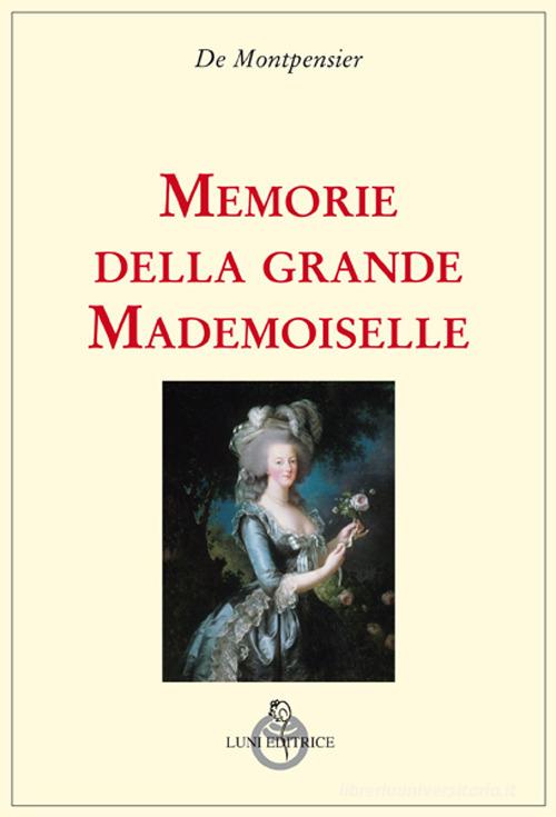 Memorie della grande mademoiselle di Anne-Marie-Louise de Montpensier edito da Luni Editrice