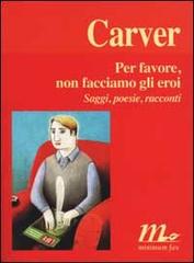 Per favore, non facciamo gli eroi. Saggi, poesie, racconti di Raymond Carver edito da Minimum Fax