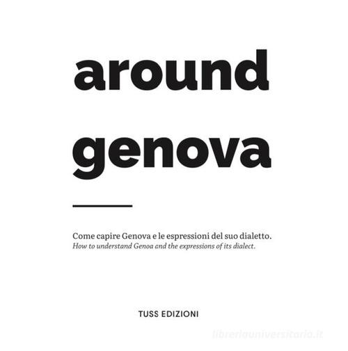 Around Genova. Come capire Genova e le espressioni del suo dialetto-How to understand Genoa and the expressions of its dialect.. Ediz. bilingue edito da Tuss