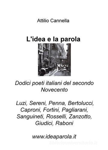 L'idea e la parola. Dodici poeti italiani del secondo Novecento. Luzi, Sereni, Penna, Bertolucci, Caproni, Fortini, Pagliarani, Sanguineti, Rosselli, Zanzotto, Giudici di Attilio Cannella edito da ilmiolibro self publishing
