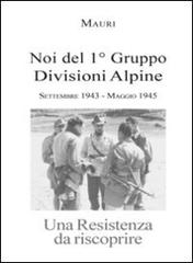 Noi del 1° Gruppo Divisioni Alpine. Settembre 1943-maggio 1945. Una resistenza da riscoprire di Enrico Martini Mauri edito da L. Editrice