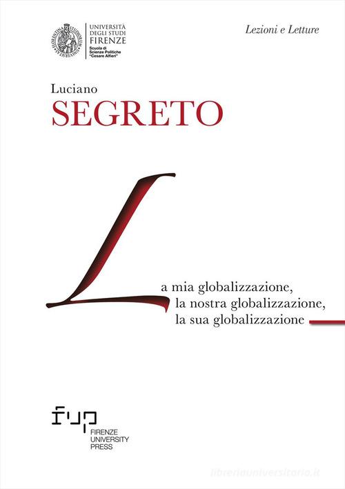 La mia globalizzazione, la nostra globalizzazione, la sua globalizzazione di Luciano Segreto edito da Firenze University Press