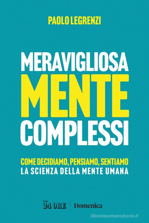 Meravigliosamente complessi. Come decidiamo, pensiamo, sentiamo. La scienza della mente umana di Paolo Legrenzi edito da Il Sole 24 Ore
