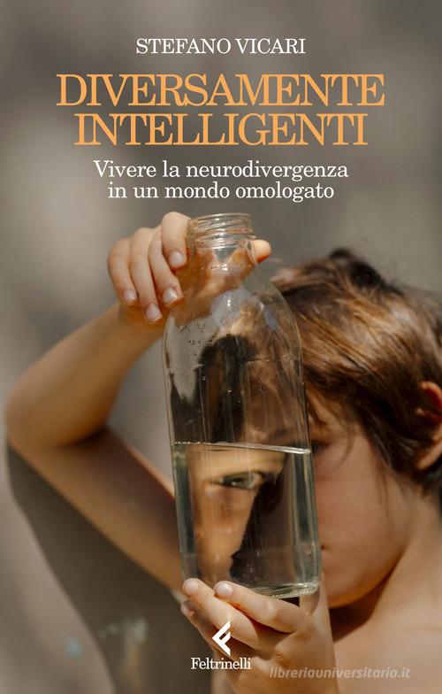 Diversamente intelligenti. Vivere la neurodivergenza in un mondo omologato di Stefano Vicari edito da Feltrinelli