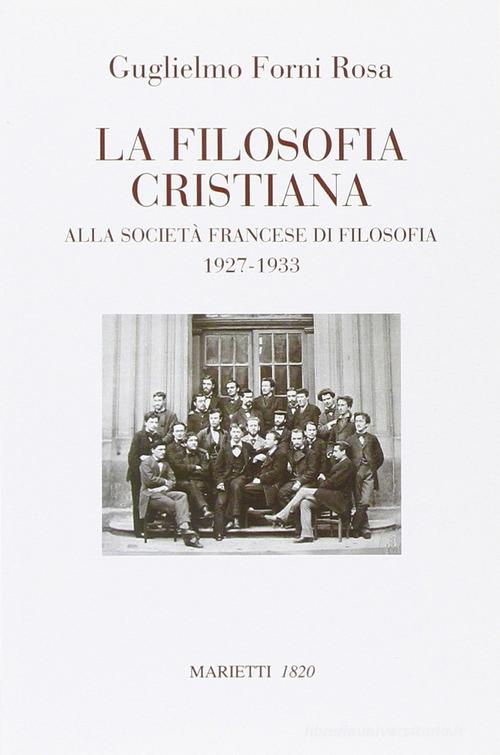 La filosofia cristiana. Alla società francese di filosofia 1927-1933 di Guglielmo Forni Rosa edito da Marietti 1820